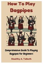 How To Play Bagpipes: Comprehensive Guide To Playing Bagpipes For Beginners