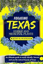 Foraging Texas Edible and Medicinal Plants: An Ultimate guide to easily identify, harvest and use the natural bounty of The lone star state