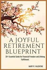 A Joyful Retirement Blueprint: 30+ Essential Guide for Financial Freedom and Lifelong Fulfillment.