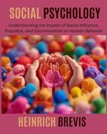 Social Psychology: Understanding the Impact of Social Influence, Prejudice, and Discrimination on Human Behavior