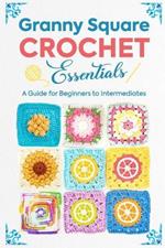 Granny Square Crochet Essentials: A Guide for Beginners to Intermediates