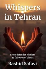 Whispers in Tehran: From Ruthless Enforcer of Islam to Compassionate Follower of Christ (Muslim Conversion Testimony Book #1)