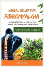 Herbal Relief for Fibromyalgia: A Natural Solution to Improve Your Health, Pain Management and Wellness