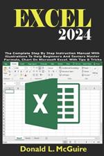 Excel 2024: The Complete Step By Step Instruction Manual With Illustrations To Help Beginners And Seniors Master Formula, Chart On Microsoft Excel. With Tips & Tricks