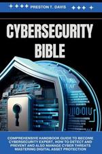 cybersecurity Bible: Comprehensive Handbook Guide to Become Cybersecurity Expert, how to Detect and Prevent and also Manage Cyber Threats Mastering Digital Asset Protection by Preston T. Davis