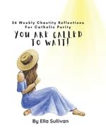 You Are Called To Wait: 36 Weekly Chastity Reflections For Catholic Purity