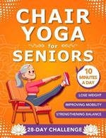 Chair Yoga for Seniors: Simple & Easy Seated Exercises to Improve Mobility, Balance and Weight Loss in Only 10 Minutes a Day 28-Day Challenge for Seniors Men & Women