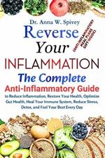 Reverse Your Inflammation: The Complete Anti-Inflammatory Guide to Reduce Inflammation, Restore Your Health, Optimize Gut Health, Heal Your Immune System, Reduce Stress, Detox, and Feel Your Best Every Day (ANTI INFLAMMATORY MEAL PLANS GIFT INSIDE)