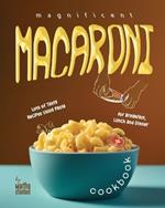 Magnificent Macaroni Cookbook: Lots of Tasty Recipes Using Pasta for Breakfast, Lunch and Dinner