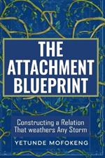 The Attachment Blueprint: Constructing a Relationship That Weathers Any Storm