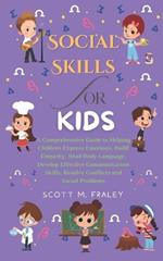 Social Skills for Kids: A Comprehensive Guide to Helping Children Express Emotions, Build Empathy, Read Body Language, Develop Effective Communication Skills, Resolve Conflicts and Social Problems