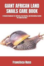 Giant African Land Snails Care Book: A Detailed Handbook For Nurturing, Reproducing, And Maintaining Healthy Pet Snails And More