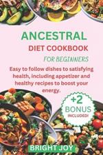 Ancestral Diet Cookbook for Beginners: Easy to follow dishes to satisfying health, including appetizer and healthy recipes to boost your energy.
