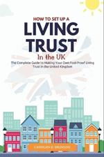 How to Set Up a Trust in the UK: The Complete Guide to Making Your Own Fool-Proof Living Trust in the United Kingdom
