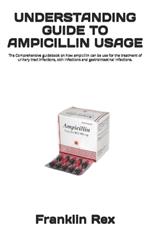 Understanding Guide to Ampicillin Usage: The Comprehensive guidebook on how ampicillin can be use for the treatment of urinary tract infections, skin infections and gastrointestinal infections.