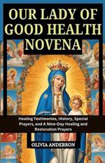 Our Lady of Good Health Novena: Healing Testimonies, History, Special Prayers, and A Nine-Day Healing and Restoration Prayers