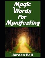 Magic Words For Manifesting: Speed Up the Art of Manifesting Your Dreams with Words That Hold Power When You Speak and Think About Them