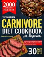 The Complete Carnivore Diet Cookbook For Beginners: Discover 2000 Days of High-Protein, Low-Carb Recipes for Weight Loss, Reducing Inflammation, and Achieving Optimal Health on a Meat-Based Diet