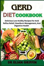 Gerd Diet Cookbook: Delicious Low-Acidity Recipes For Acid Reflux Relief, Heartburn Management, And Digestive Health