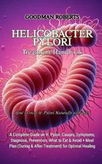 Helicobacter Pylori Treatment Handbook: A Complete Guide on H. Pylori: Causes, Symptoms, Diagnosis, Prevention, What to Eat & Avoid + Meal Plan (During & After Treatment) for Optimal Healing