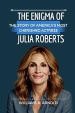 The Enigma of Julia Roberts: The Story of America's Most Cherished Actress