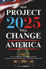 How Project 2025 Will Change America: Key Excerpts from Mandate for Leadership and What They Mean for Democracy, Civil Liberties, and Our Lives