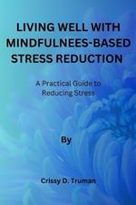 Living Well With Mindfulness-Based Stress Reduction: A Practical Guide to Reducing Stress