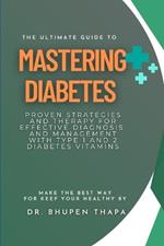 The Ultimate Guide to Mastering Diabetes: Proven Strategies and Therapy for Effective Diagnosis and Management With Type 1 and 2 Diabetes Vitamins