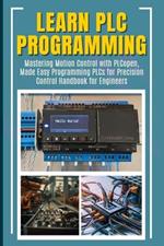Learn PLC Programming: Mastering Motion Control with PLCopen, Made Easy Programming PLCs for Precision Control Handbook for Engineers