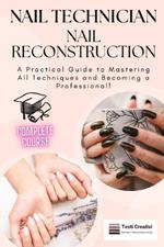 Nail Technician and Nail Reconstruction: A Practical Guide to Mastering All Techniques and Becoming a Professional!