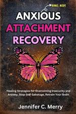 Anxious Attachment Recovery: Healing Strategies for Overcoming Insecurity and Anxiety, Stop Self-Sabotage, Retrain Your Brain