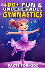 400+ Fun & Unbelievable Gymnastics Facts for Kids: Uncover Jaw-Dropping Records, Inspiring Stories, Fun Quizzes & More! (The Ultimate Gift for Gymnastics Enthusiasts & Young Readers)