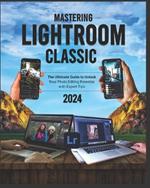 Mastering Lightroom Classic 2024 (Colored): The Ultimate Guide to Unlock Your Photo Editing Potential with Expert Tips