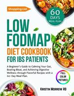 Low FODMAP Diet Cookbook for IBS Patients: A Beginner's Guide to Calming Your Gut, Beating Bloat, and Achieving Digestive Wellness through Flavorful Recipes, with a 60-Day Meal Plan.
