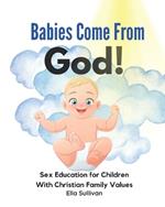 Babies Come From God!: A Christian Children's Book About The Miracle of Life - Moral Sex Education for Children With Christian Family Values