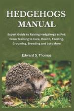 Hedgehogs Manual: Expert Guide to Raising Hedgehogs as Pet: From Training to Care, Health, Feeding, Grooming, Breeding and Lots More