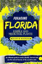 Foraging Florida Edible and Medicinal Plants: An Ultimate guide to easily identify, harvest and use the natural bounty of the sunshine state