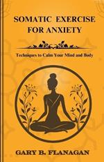 Somatic Exercise For Anxiety: Techniques to Calm Your Mind and Body