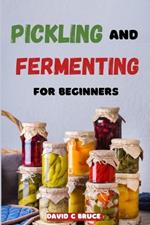 Pickling and Fermenting for Beginners: A step by step guide to homemade probiotics, flavourful recipes, and natural food preservation techniques