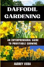 Daffodil Gardening: AN ENTERPRENEURAL GUIDE TO PROFITABLE GROWING: Maximizing Yields and Revenue: Expert Strategies for Thriving Daffodil Ventures