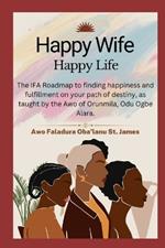 Happy Wife, Happy Life: The IFA Roadmap to finding happiness and fulfillment on your path of destiny, as taught by the Awo of Orunmila, Odu Ogbe Alara