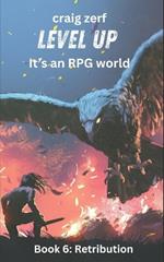 Level Up It's an RPG world - Book 6: Retribution: An Earth Apocalypse System Integration LitRPG Adventure novel