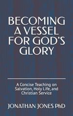 Becoming a Vessel for God's Glory: A Concise Teaching on Salvation, Holy Life, and Christian Service