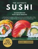 The Ultimate Sushi Cookbook for Beginners: A Step-By-Step Guide To Making Delicious Sushi Rolls, Nigiri, And Sashimi At Home With Detailed Instructions For Creating Restaurant-Quality Sushi Ideal For Novice Cooks And Sushi Enthusiasts