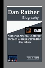 Dan Rather: Anchoring America - A Journey Through Decades of Broadcast Journalism