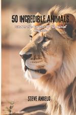 50 Incredible Animals: Discover the Wonders of the Animal Kingdom