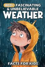 400+ Fascinating & Unbelievable Weather Facts for Kids: Explore Stormy Skies, Extreme Climates, Weather Wonders & More! (The Ultimate Adventure for Young Meteorologists & Curious Kids)