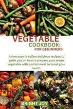 Vegetable Cookbook: FOR BEGINNERS: A new easy to follow delicious recipes to guide you on how to prepare your aroma vegetable with perfect meal to boost your health.