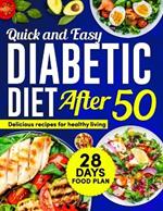 Quick and Easy Diabetic Diet After 50: A Comprehensive Guide for Older Adults to Manage Diabetes.