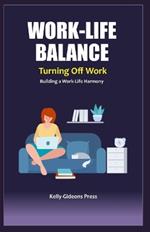 WORK LIFE BALANCE - Turning Off Work: Building a Work-Life Harmony